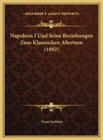 Napoleon I Und Seine Beziehungen Zum Klassischen Altertum (1892) 1104884682 Book Cover