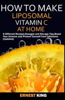 How to Make Liposomal Vitamin C at Home: 6 Different Recipes, Dosages, and Storage Tips. Boost Your Immune and Protect Yourself from Infections (UPDATED) B086G4JP3M Book Cover