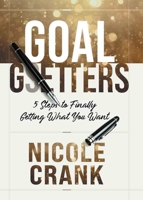Goal Getters: 5 Steps to Finally Getting What You Want 1950718689 Book Cover