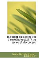 Humanity, Its Destiny and the Means to Attain It: A Series of Discourses 0548602808 Book Cover