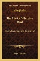 The Life of Whitelaw Reid: Journalism, War and Politics V1 1162961775 Book Cover