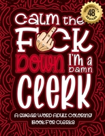Calm The F*ck Down I'm a clerk: Swear Word Coloring Book For Adults: Humorous job Cusses, Snarky Comments, Motivating Quotes & Relatable clerk Reflections for Work Anger Management, Stress Relief & Re B08R8DKS97 Book Cover