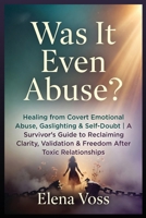 Was It Even Abuse?: Healing from Covert Emotional Abuse, Gaslighting & Self-Doubt A Survivor's Guide to Reclaiming Clarity, Validation & Freedom After Toxic Relationships B0GWLFCZG4 Book Cover