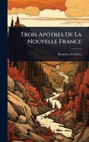 Trois Apôtres De La Nouvelle France (French Edition) 1024473686 Book Cover