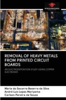 REMOVAL OF HEAVY METALS FROM PRINTED CIRCUIT BOARDS: AN ELECTRODEPOSITION STUDY USING COPPER ELECTRODES 6202836415 Book Cover