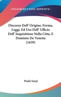 Discorso Dell' Origine, Forma, Leggi, Ed Uso Dell' Ufficio Dell' Inquisitione Nella Citta, E Dominio De Venetia (1639) 1166961273 Book Cover