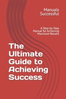 The Ultimate Guide to Achieving Success: A Step-by-Step Manual for Achieving Maximum Results B0C6P6DZ2P Book Cover