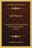 Call Them In: The Story Of The Luke Street Girls' Home, Dublin 1104628414 Book Cover