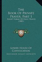 The Book Of Private Prayer, Part 1: Short Forms Of Daily Prayer 1165762846 Book Cover