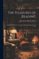 The Pleasures of Reading: An Address Delivered at St. Andrews University, December 10, 1887 1022517457 Book Cover