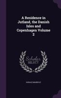 A Residence in Jutland, the Danish Isles and Copenhagen Volume 2 1347140255 Book Cover
