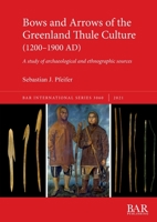 Bows and Arrows of the Greenland Thule Culture (1200-1900 AD): A study of archaeological and ethnographic sources 1407359029 Book Cover