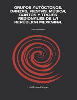 Grupos Aut?ctonos, Danzas, Fiestas, M?sica, Cantos y Trajes Regionales de la Rep?blica Mexicana : Libro para Colorear 1731289146 Book Cover
