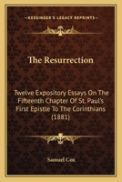 The Resurrection - Twelve Expository Essays On The Fifteenth Chapter Of St. Paul's First Epistle To The Corinthians. 1437129994 Book Cover