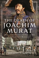 The Death of Joachim Murat: 1815 and the Unfortunate Fate of One of Napoleon's Marshals 1399058401 Book Cover