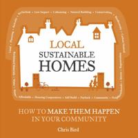 Local Sustainable Homes: How to Make Them Happen in Your Community 1900322765 Book Cover