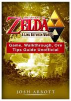 The Legend of Zelda a Link Between Worlds Game, Walkthrough, Ore, Tips Guide Unofficial 1985800012 Book Cover