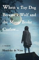 When a Toy Dog Became a Wolf and the Moon Broke Curfew: A Memoir 1631526588 Book Cover