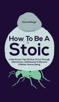 How To Be A Stoic : Little-Known Tips On How To Cut Through Distractions And Desires To Become A Better Human Being 1646962524 Book Cover