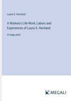 A Woman's Life-Work; Labors and Experiences of Laura S. Haviland: in large print 3368364634 Book Cover