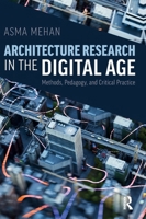 Architecture Research in the Digital Age: Methods, Pedagogy, and Critical Practice 1041293852 Book Cover