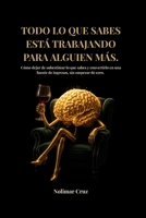 TODO LO QUE SABES ESTÁ TRABAJANDO PARA ALGUIEN MÁS. (Spanish Edition) B0H8FQGFNX Book Cover