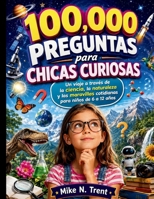 100,000 preguntas para chicas curiosas: Un viaje a través de la ciencia, la naturaleza y las maravillas cotidianas para niños de 6 a 12 años ... for Modern Kids and Teens) (Spanish Edition) B0H1BT3P6J Book Cover