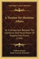 A Treatise On Maritime Affairs: Or A Comparison Between The Commerce And Naval Power Of England And France 1104602342 Book Cover