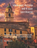 Idee per Arcola ed il suo territorio: Progetti per la rinascita e il rilancio dei borghi storici e del territorio di Arcola (Borghi d'Italia) (Italian Edition) B0GWH63289 Book Cover