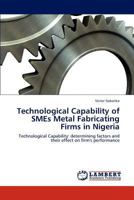 Technological Capability of SMEs Metal Fabricating Firms in Nigeria: Technological Capability: determining factors and their effect on firm's performance 384840964X Book Cover