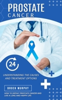 Prostate Cancer: Understanding the Causes and Treatment Options (How to Defeat Prostate Cancer and Live a Long and Happy Life) 0995996229 Book Cover