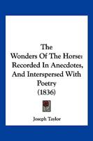 The Wonders Of The Horse: Recorded In Anecdotes, And Interspersed With Poetry 1144829674 Book Cover