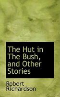 The Hut In The Bush, A Tale Of Australian Adventure: And Other Stories 0526058625 Book Cover