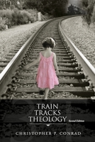 Trains Tracks Theology: Another Look at the Plan of Salvation and God's Wrath-Punishment or Natural Consequences 1470943964 Book Cover