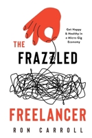 The Frazzled Freelancer: Get Happy & Healthy in a Micro-Gig Economy 173843740X Book Cover