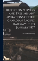 Report on Surveys and Preliminary Operations on the Canadian Pacific Railway up to January 1877 [microform] 1013897080 Book Cover