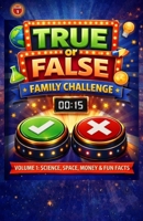 True of False Family Game Challenge - Volume 1: Science, Space, Money & Fun Facts: 400 True or False Questions for Family Game Nights, Road Trips, and Screen-Free Learning B0GRGF597G Book Cover