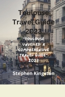 Toulouse Travel Guide 2023: "Toulouse Unveiled: A Comprehensive Travel Guide 2023” B0C5P9LZY7 Book Cover