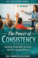 The Power of Consistency: A Practical Guide to Building Predictable Systems That Drives Student Behavior (The Educator Series) B0GTF23T3B Book Cover