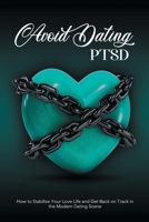 Avoid Dating PTSD: How to Stabilize Your Love Life and Get Back on Track in the Modern Dating Scene 1961169770 Book Cover