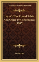 Lays of the Round Table, and Other Lyric Romances 0554698323 Book Cover