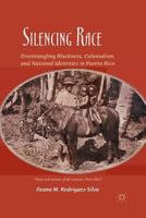 Silencing Race: Disentangling Blackness, Colonialism, and National Identities in Puerto Rico 1137263210 Book Cover