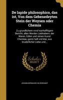 de Lapide Philosophico, Das Ist, Von Dem Gebenedeyten Stein Der Weysen Oder Chemia: Zu Gru Ndlichem Vnnd Warhafftigem Bericht, Allen Werden Liebhabern, Der Waren, Edlen Und Reinen Kunst Chemiae, Gantz 1363093754 Book Cover