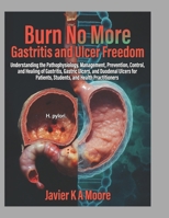 Burn No More: Gastritis and Ulcer Freedom: Understanding the Pathophysiology, Management, Prevention, Control, and Healing of Gastritis, Gastric ... Patients, Students, and Health Practitioners B0GHJHTS5W Book Cover