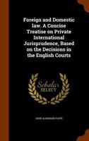 Foreign and Domestic Law. a Concise Treatise on Private International Jurisprudence, Based on the Decisions in the English Courts 1346200254 Book Cover