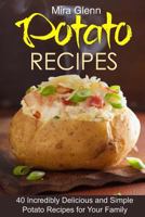 Potato Recipes: 40 Incredibly Delicious and Simple Potato Recipes for Your Family 1541033760 Book Cover