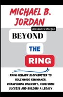 Michael B. Jordan: Beyond the Ring: From Newark Blockbuster to Hollywood Kingmaker, Championing Diversity, Redefining Success and building a legacy B0CTYM9NGZ Book Cover