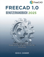 FREECAD 1.0 BENUTZERHANDB UCH 2025: Meistern Sie mühelos 3D-Modellierung, Parametrik und CNC-Workflows (German Edition) B0FRMDX237 Book Cover