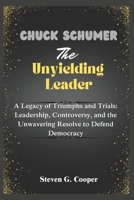 Chuck Schumer: The Unyielding Leader: A Legacy of Triumphs and Trials: Leadership, Controversy, and the Unwavering Resolve to Defend Democracy B0F2F8FD9X Book Cover