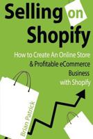 Selling on Shopify: How to Create an Online Store & Profitable eCommerce Busines 1499725493 Book Cover